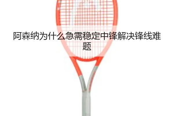 阿森纳为什么急需稳定中锋解决锋线难题